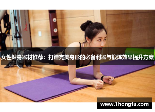 女性健身器材推荐：打造完美身形的必备利器与锻炼效果提升方案