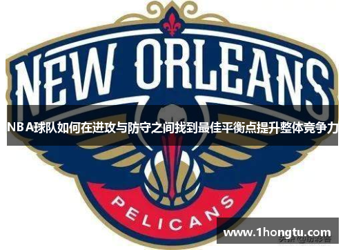 NBA球队如何在进攻与防守之间找到最佳平衡点提升整体竞争力