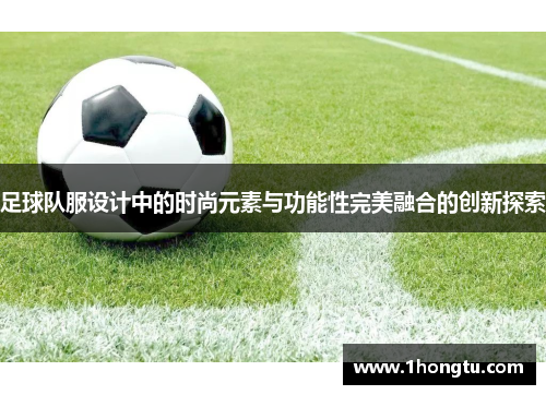 足球队服设计中的时尚元素与功能性完美融合的创新探索