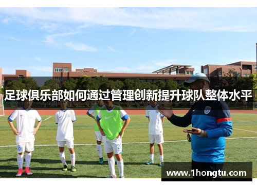 足球俱乐部如何通过管理创新提升球队整体水平